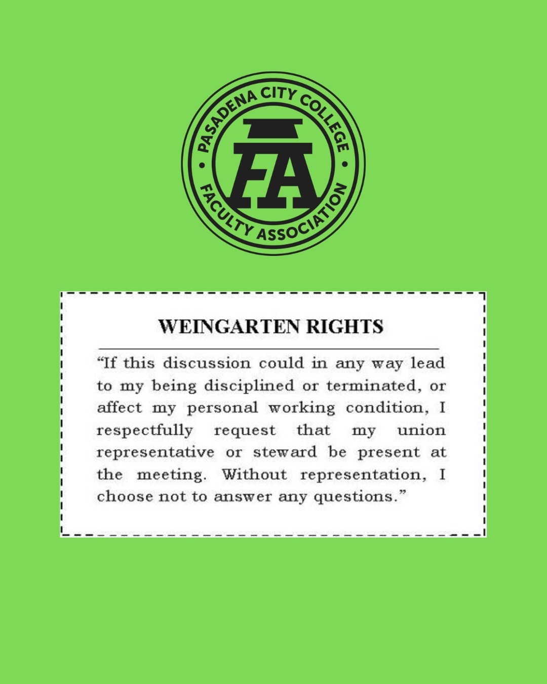 Learn all about #WeingartenRights from the @nlrbgov National Labor Relations Board: https://www.nlrb.gov/about-nlrb/rights-we-protect/your-rights/weingarten-rights
Weingarten Rights protect you! Remember to stop any meeting or discussion to reschedule for a later date when you can have a #PCCFA Board Member at your side! "If this discussion could in any way lead to my being disciplined or terminated, or affect my personal working condition, I respectfully request that my union representative or a steward be present at the meeting. Without representation, I choose not to answer any questions." #KnowYourRights